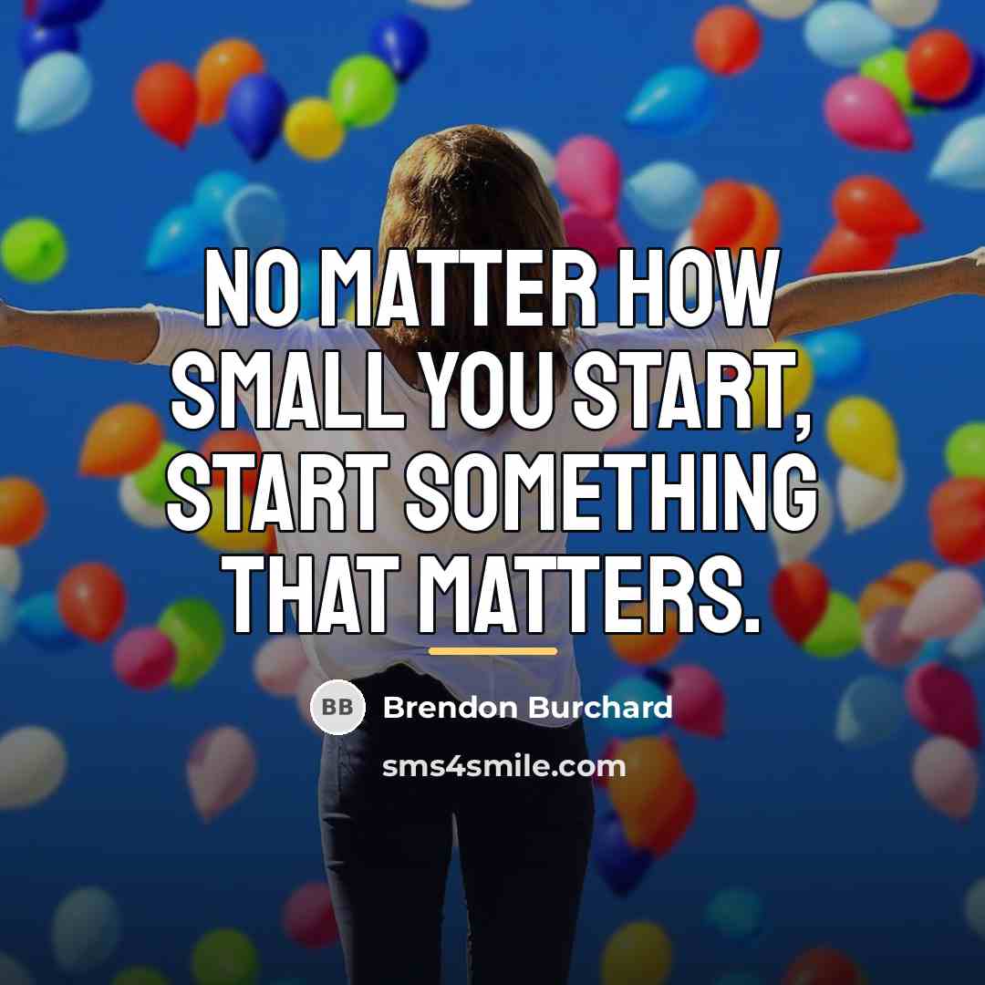 “No matter how small you start, start something that matters.…” quote by Brendon Burchard