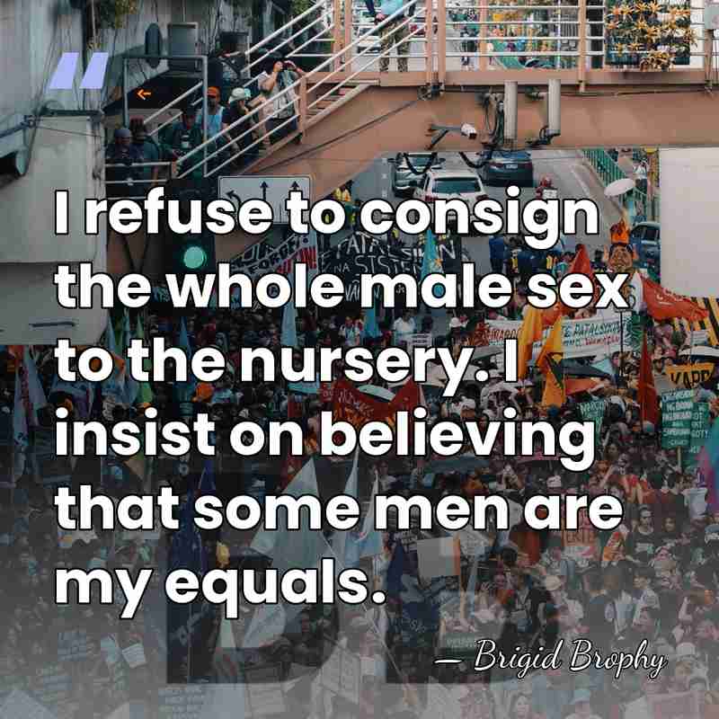 I refuse to consign the whole male sex to the nursery. I&hellip; - Brigid Brophy