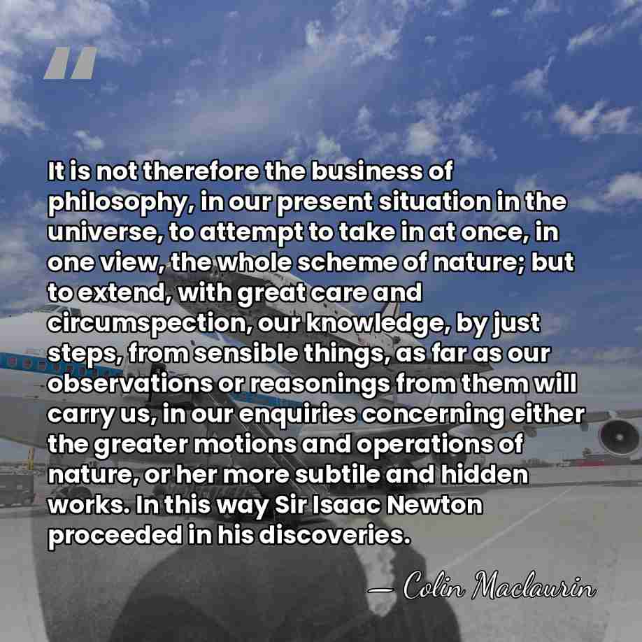 It is not therefore the business of philosophy, in our present situation&hellip; - Colin Maclaurin