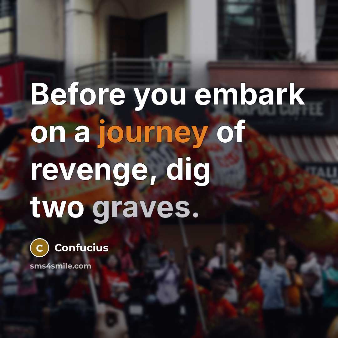 “Before you embark on a journey of revenge, dig two…” quote by Confucius