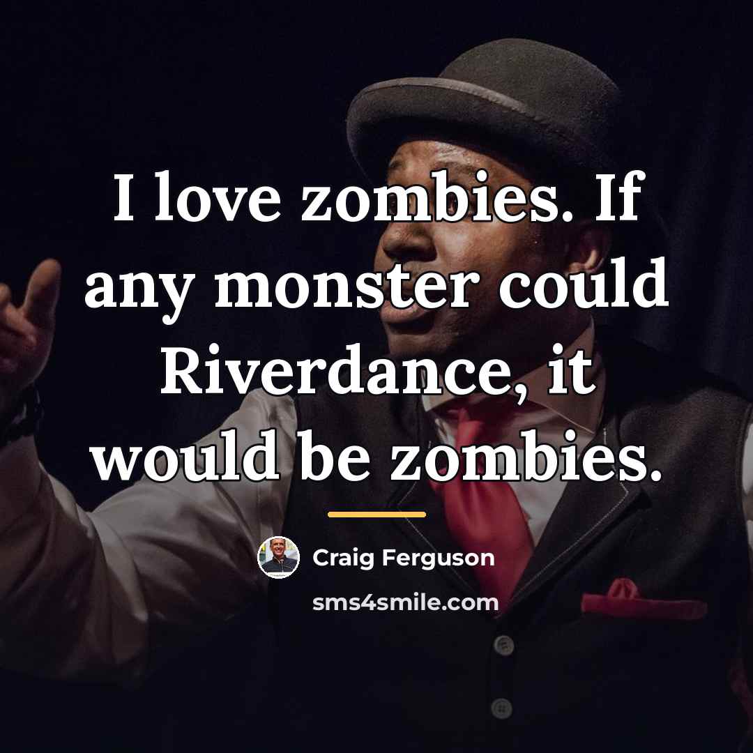 “I love zombies. If any monster could Riverdance, it would…” quote by Craig Ferguson