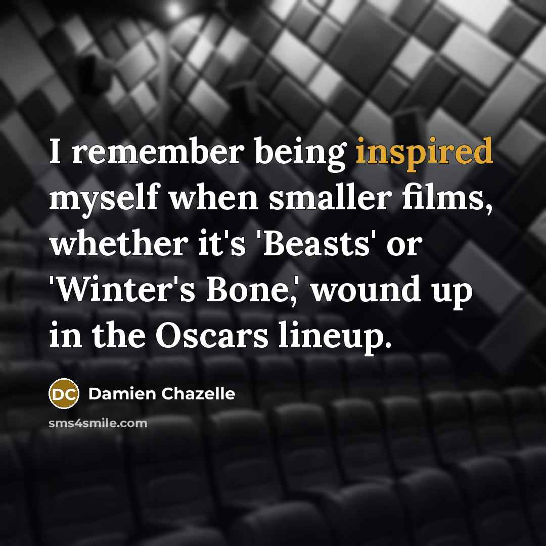 “I remember being inspired myself when smaller films, whether it's…” quote by Damien Chazelle