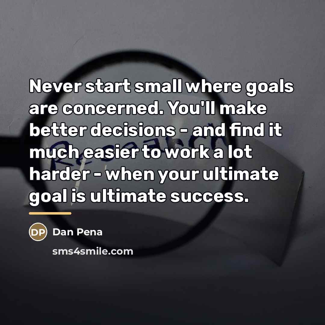 “Never start small where goals are concerned. You'll make better…” quote by Dan Pena