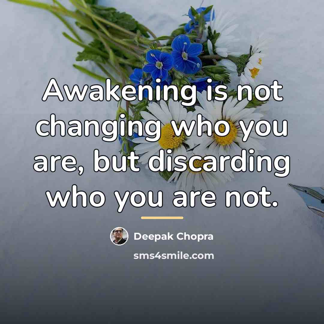 “Awakening is not changing who you are, but discarding who…” quote by Deepak Chopra