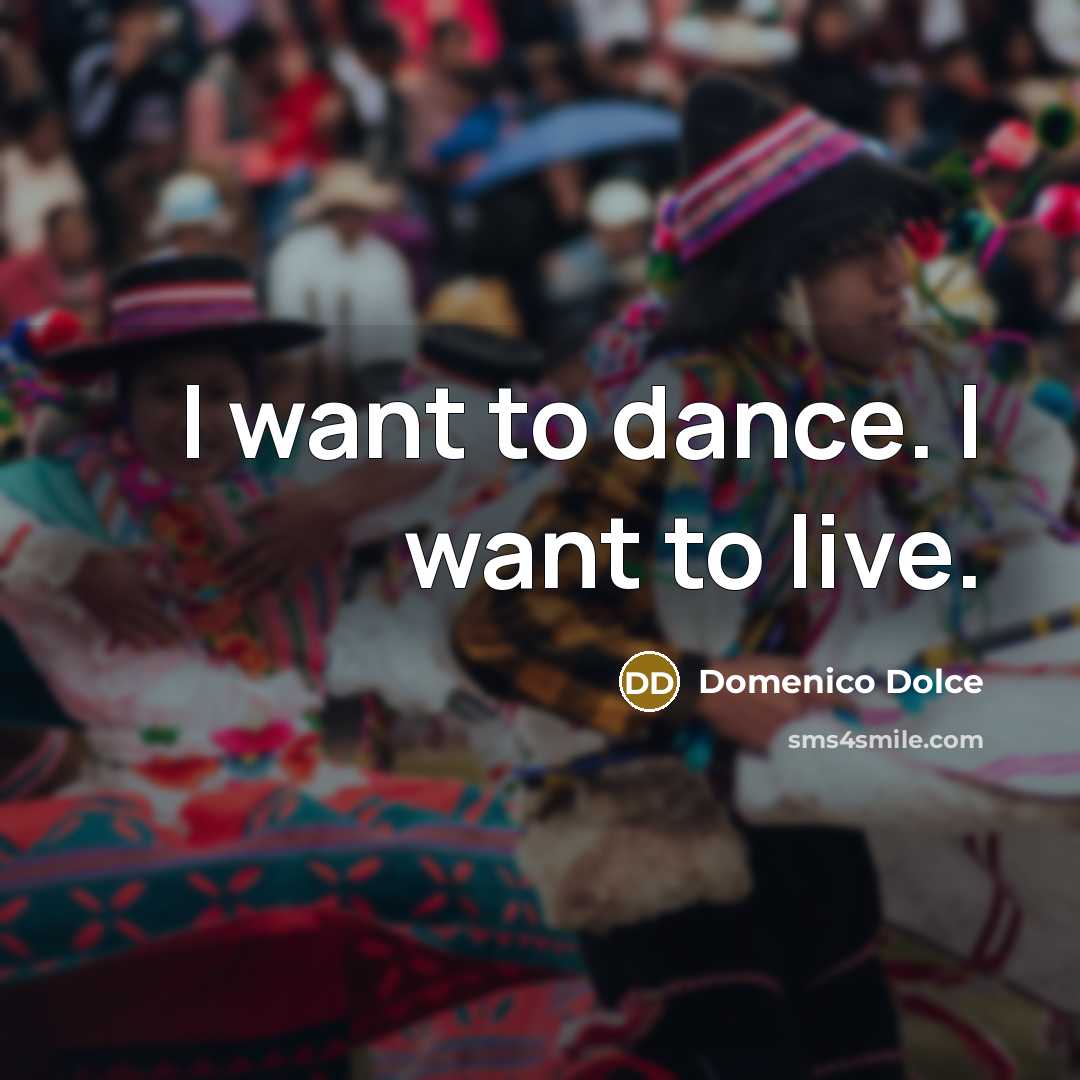 “I want to dance. I want to live.…” quote by Domenico Dolce