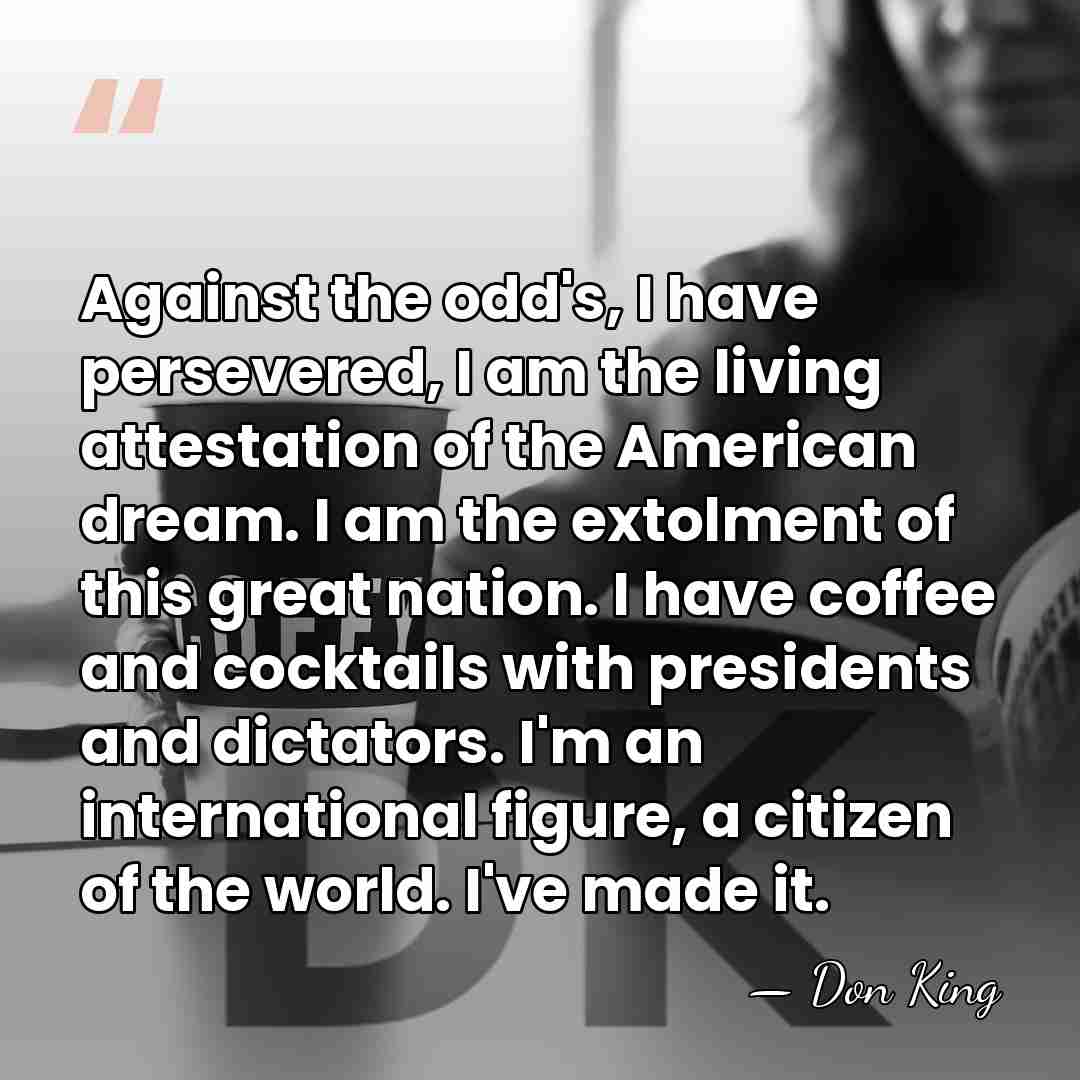 Against the odd's, I have persevered, I am the living attestation of&hellip; - Don King