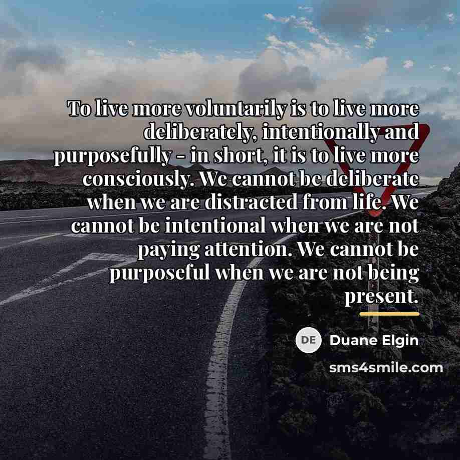 “To live more voluntarily is to live more deliberately, intentionally…” quote by Duane Elgin