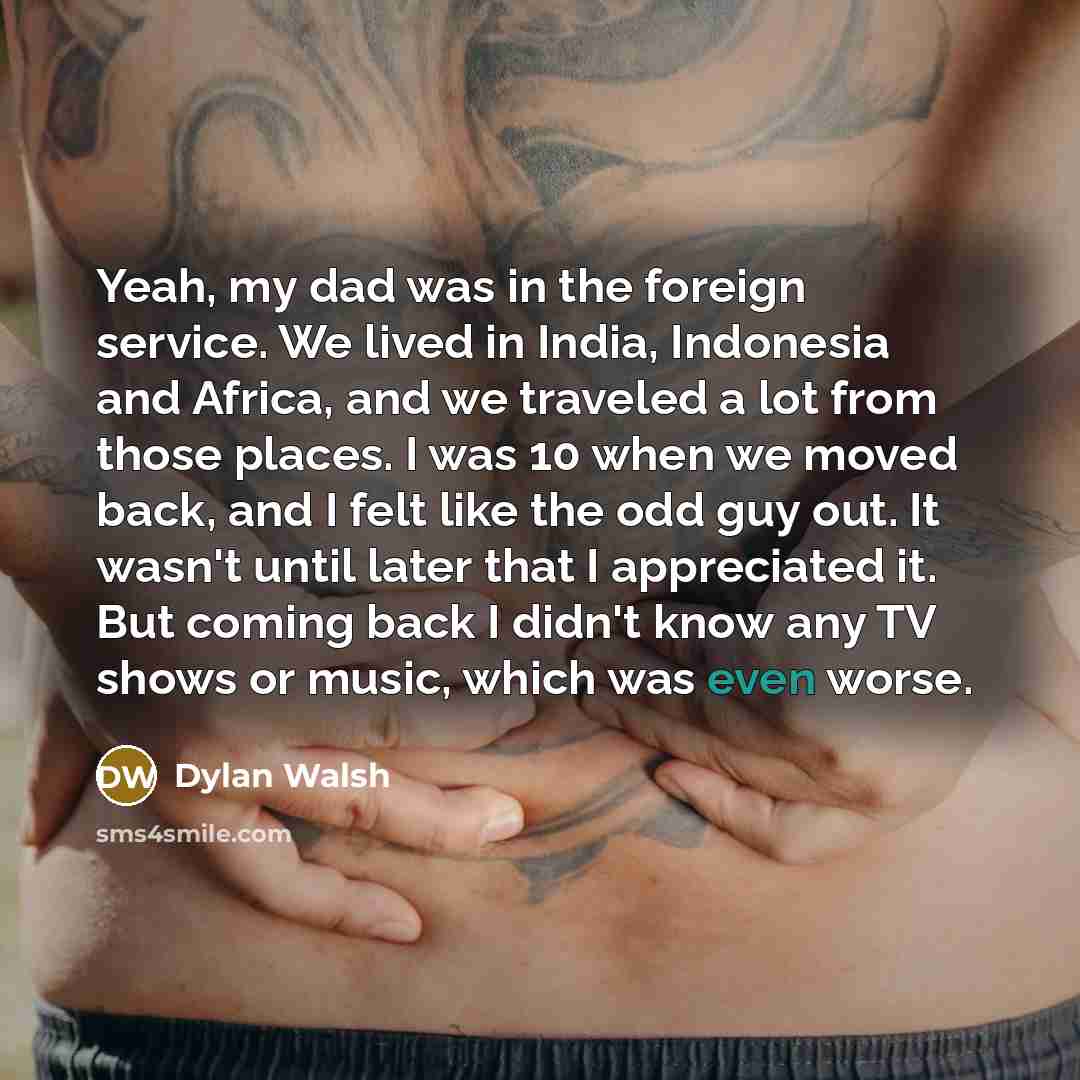 “Yeah, my dad was in the foreign service. We lived…” quote by Dylan Walsh
