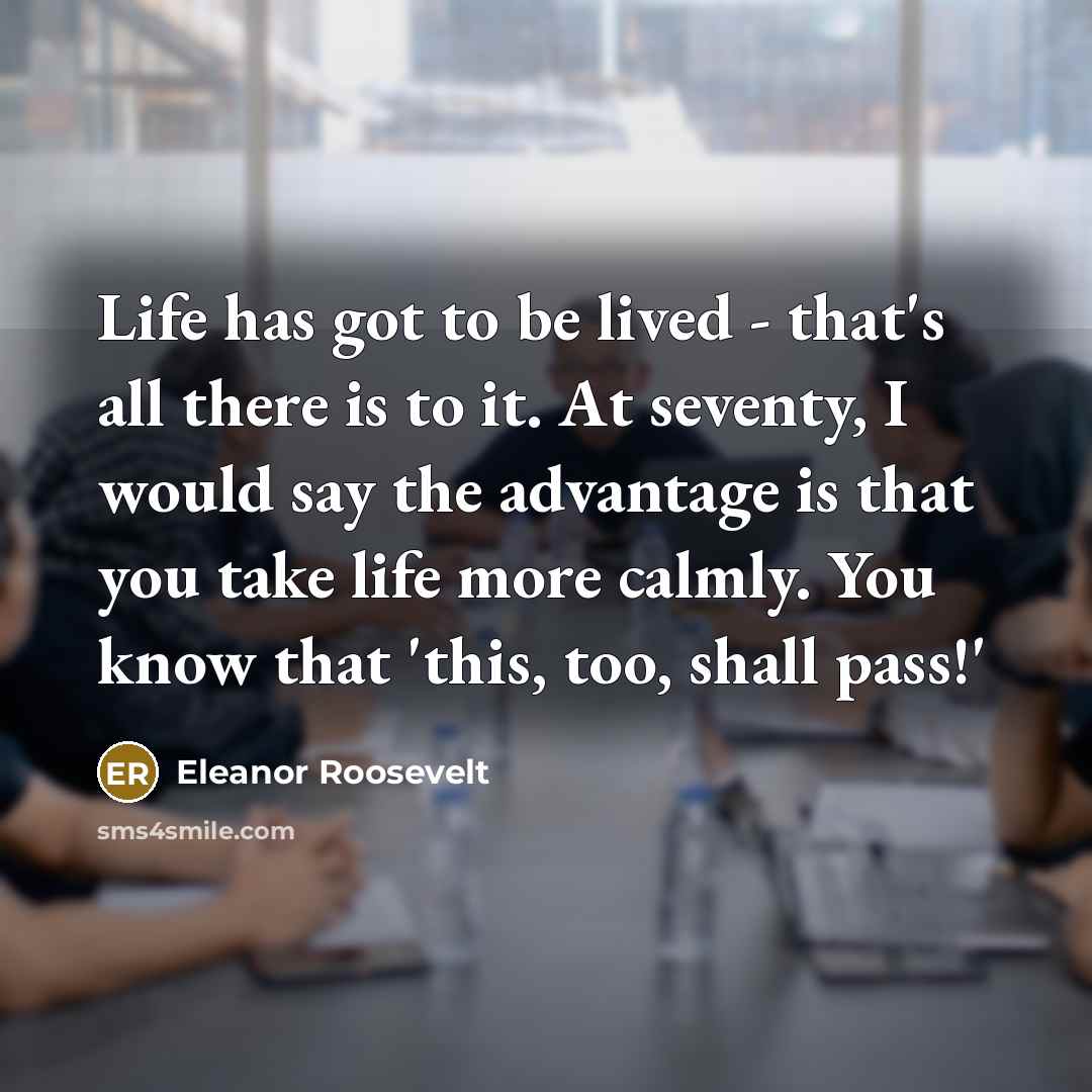 “Life has got to be lived - that's all there…” quote by Eleanor Roosevelt