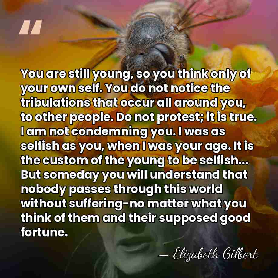 You are still young, so you think only of your own self.&hellip; - Elizabeth Gilbert