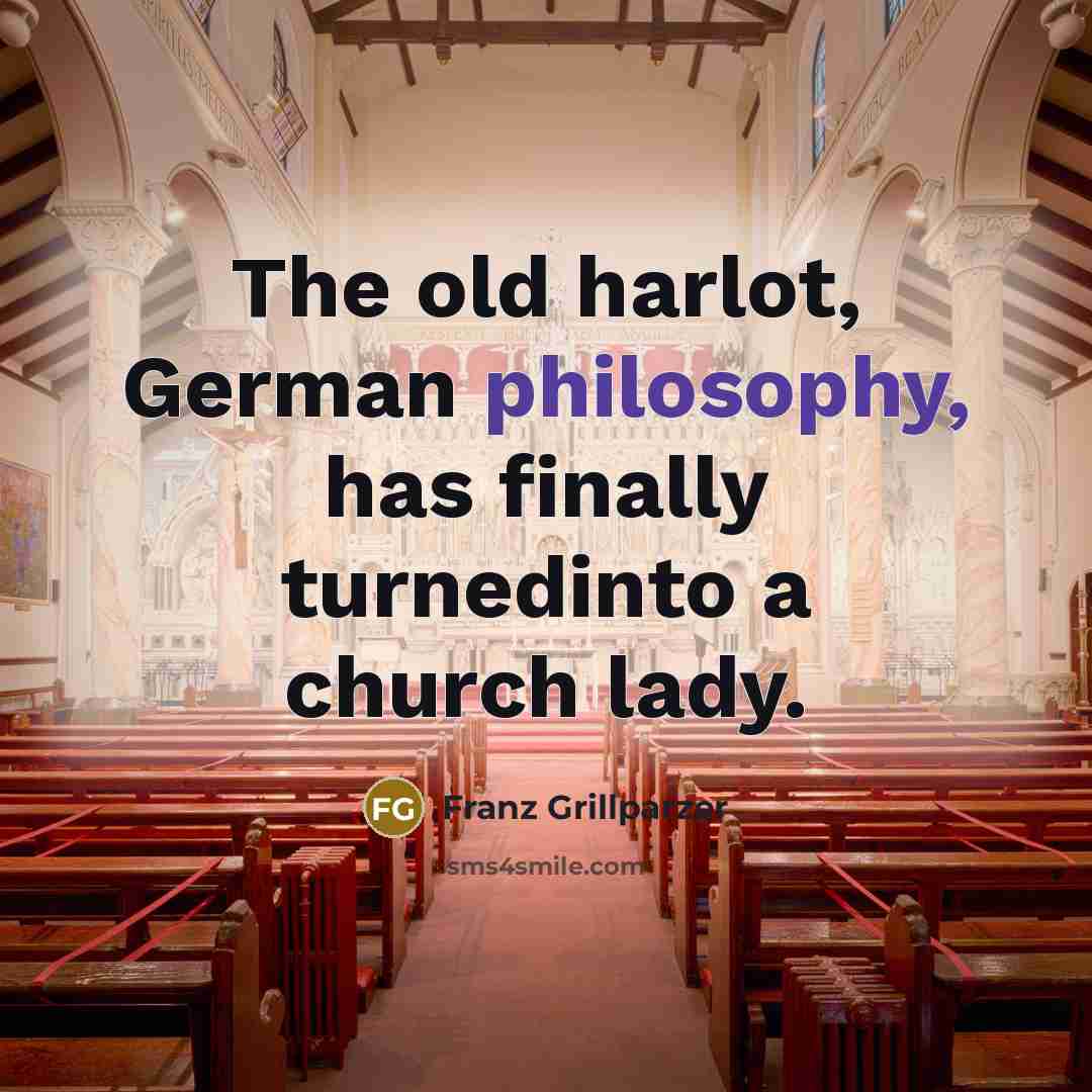 “The old harlot, German philosophy, has finally turnedinto a church…” quote by Franz Grillparzer