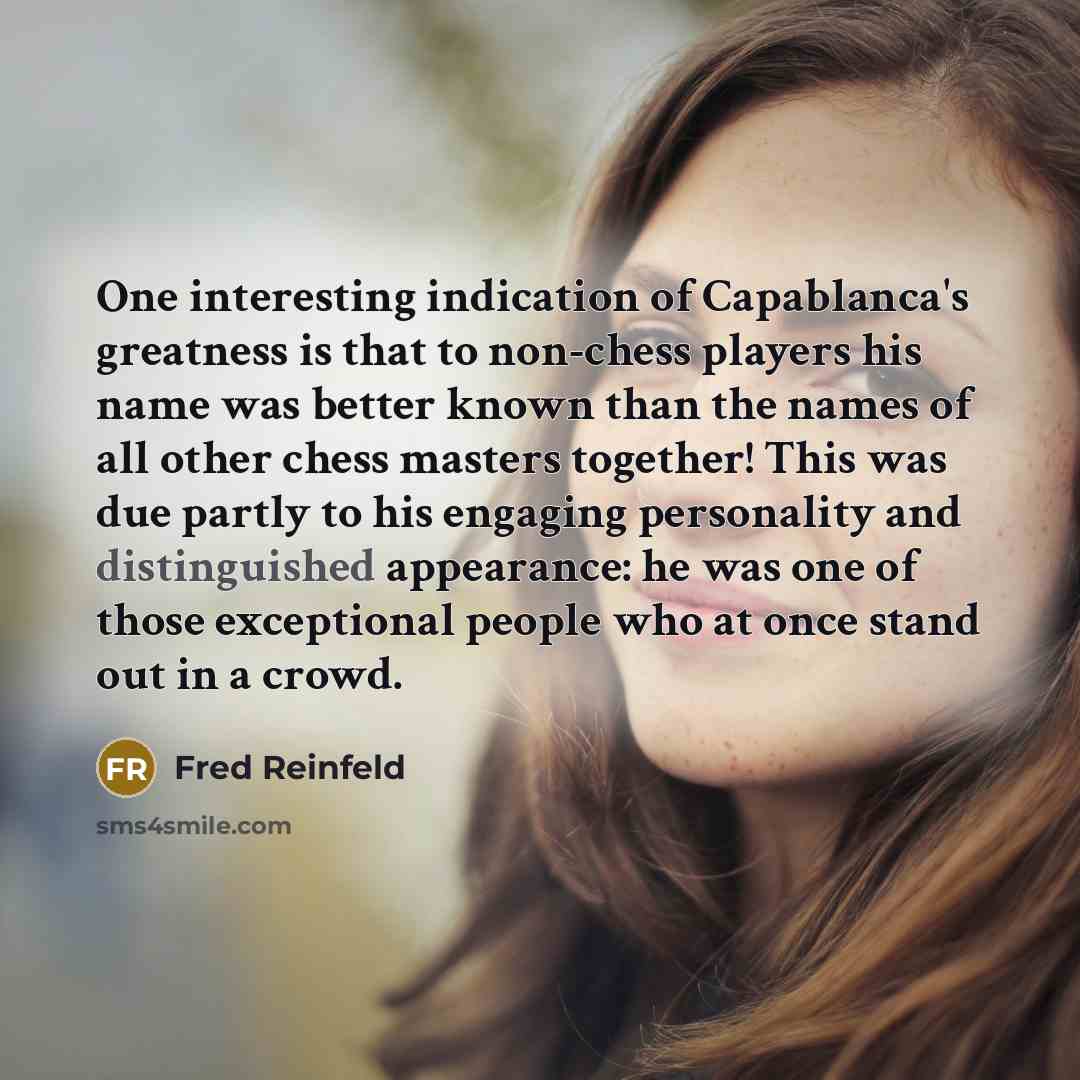 “One interesting indication of Capablanca's greatness is that to non-chess…” quote by Fred Reinfeld