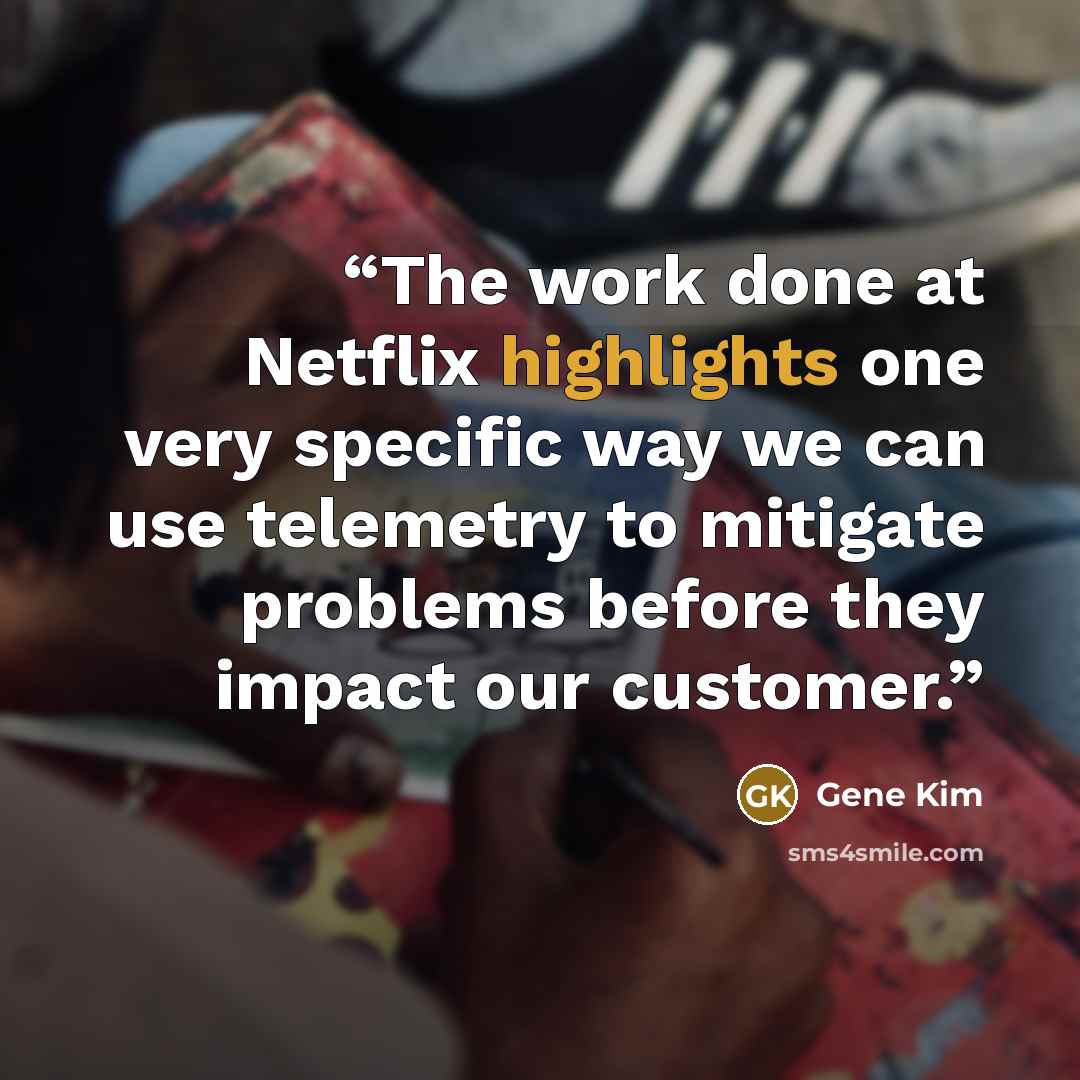 “The work done at Netflix highlights one very specific way we can use telemetry to mitigate problems before they impact our customer.” quote by Gene Kim