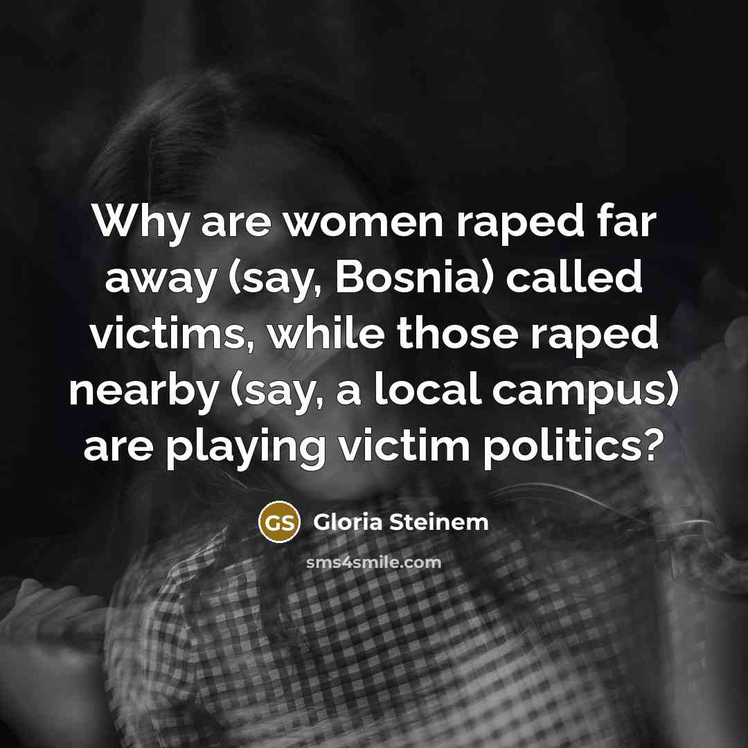 “Why are women raped far away (say, Bosnia) called victims,…” quote by Gloria Steinem