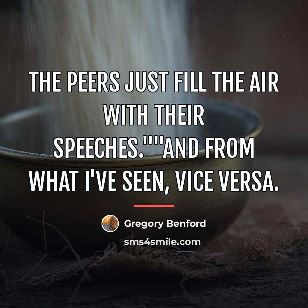 “The peers just fill the air with their speeches.""And from…” quote by Gregory Benford