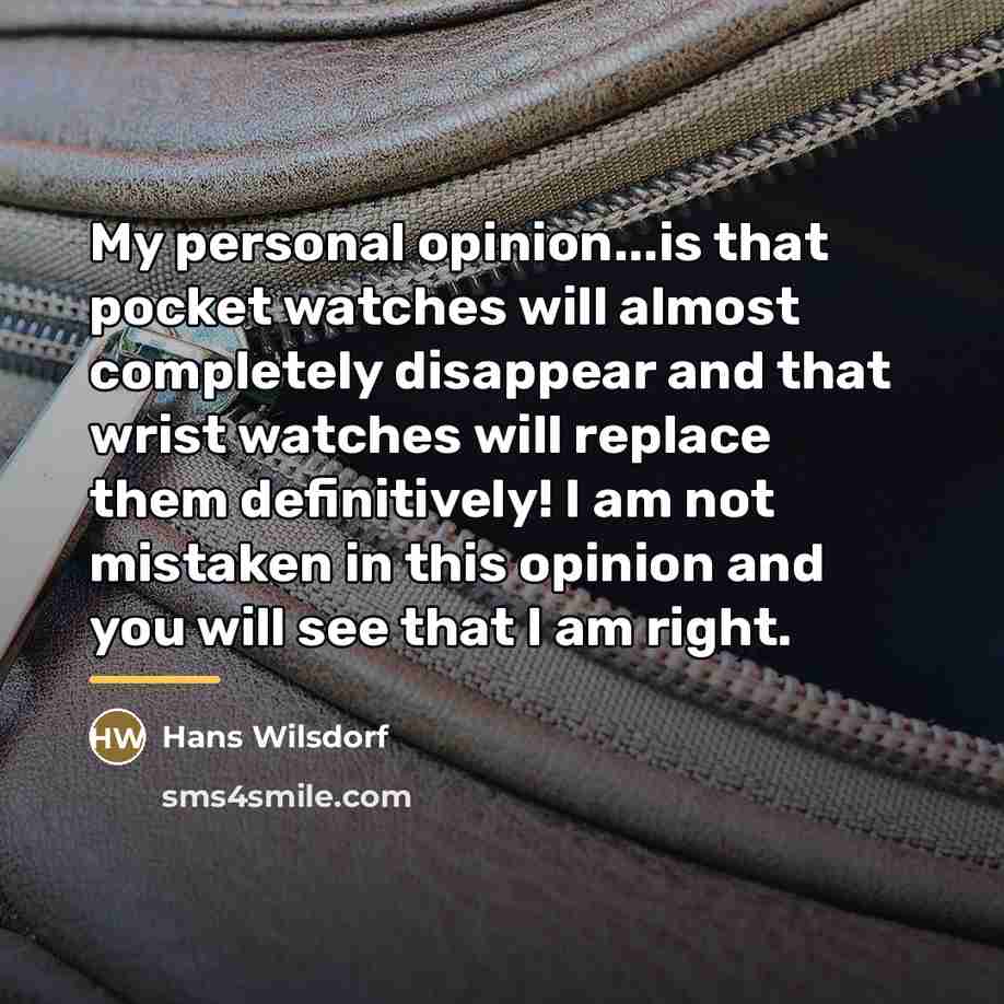 “My personal opinion...is that pocket watches will almost completely disappear…” quote by Hans Wilsdorf