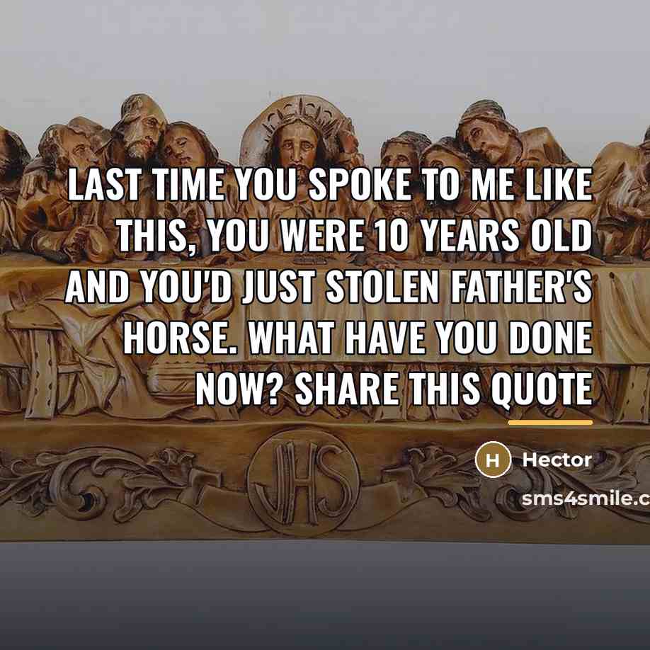 “Last time you spoke to me like this, you were…” quote by Hector