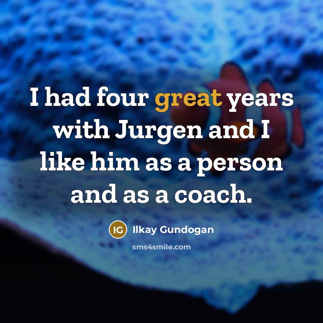 “I had four great years with Jurgen and I like…” quote by Ilkay Gundogan