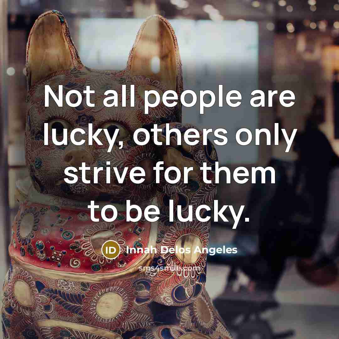 “Not all people are lucky, others only strive for them…” quote by Innah Delos Angeles