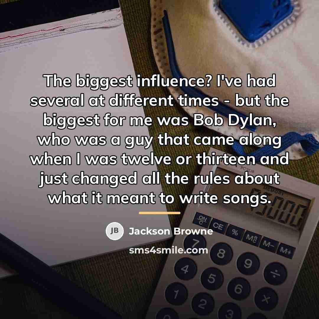 “The biggest influence? I've had several at different times -…” quote by Jackson Browne