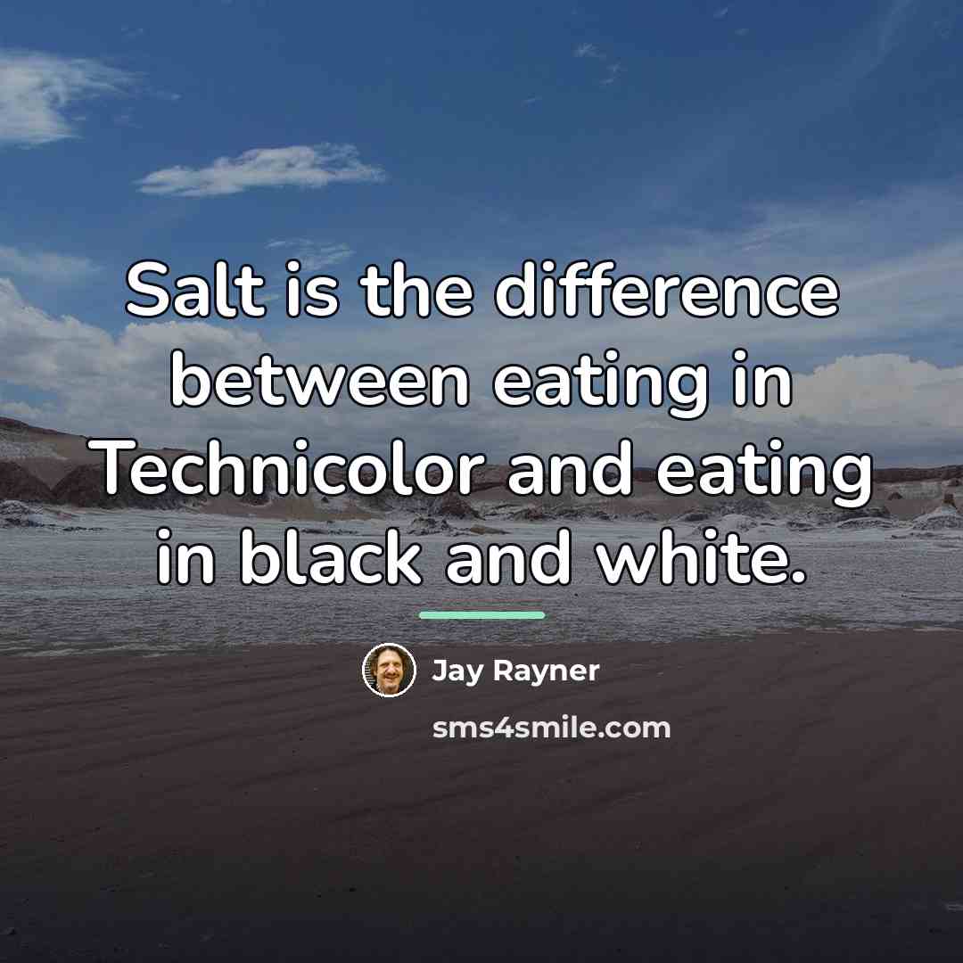 “Salt is the difference between eating in Technicolor and eating…” quote by Jay Rayner