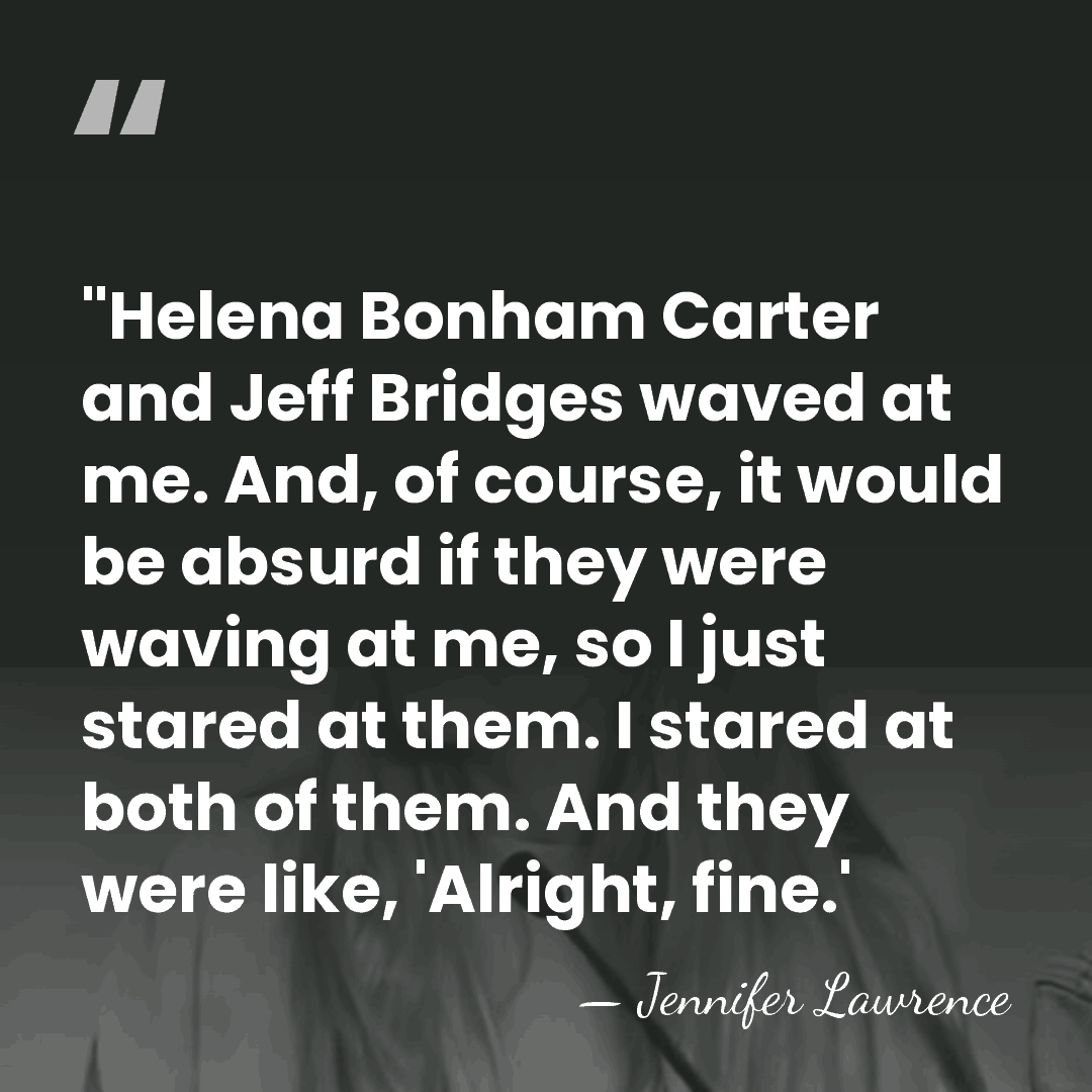 "Helena Bonham Carter and Jeff Bridges waved at me. And, of course,&hellip; - Jennifer Lawrence