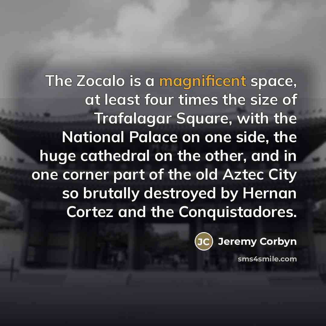 “The Zocalo is a magnificent space, at least four times…” quote by Jeremy Corbyn