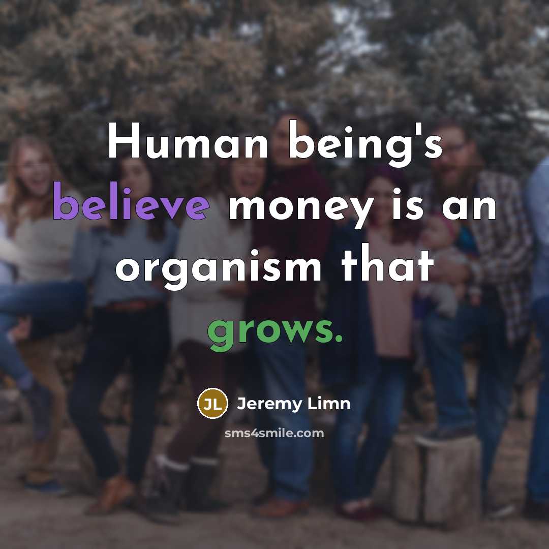 “Human being's believe money is an organism that grows.…” quote by Jeremy Limn