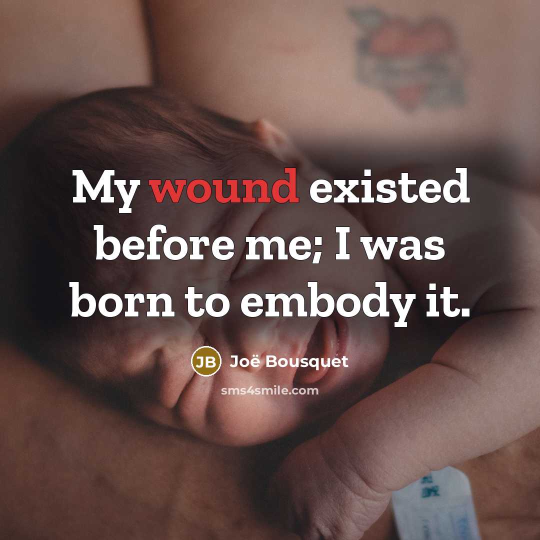 “My wound existed before me; I was born to embody…” quote by Joë Bousquet