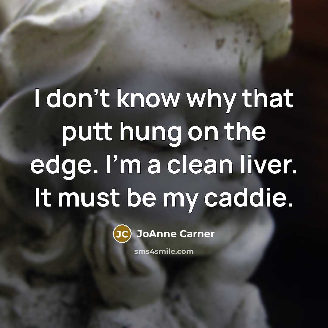 “I don't know why that putt hung on the edge. I'm a clean liver. It must be my caddie.” quote by JoAnne Carner
