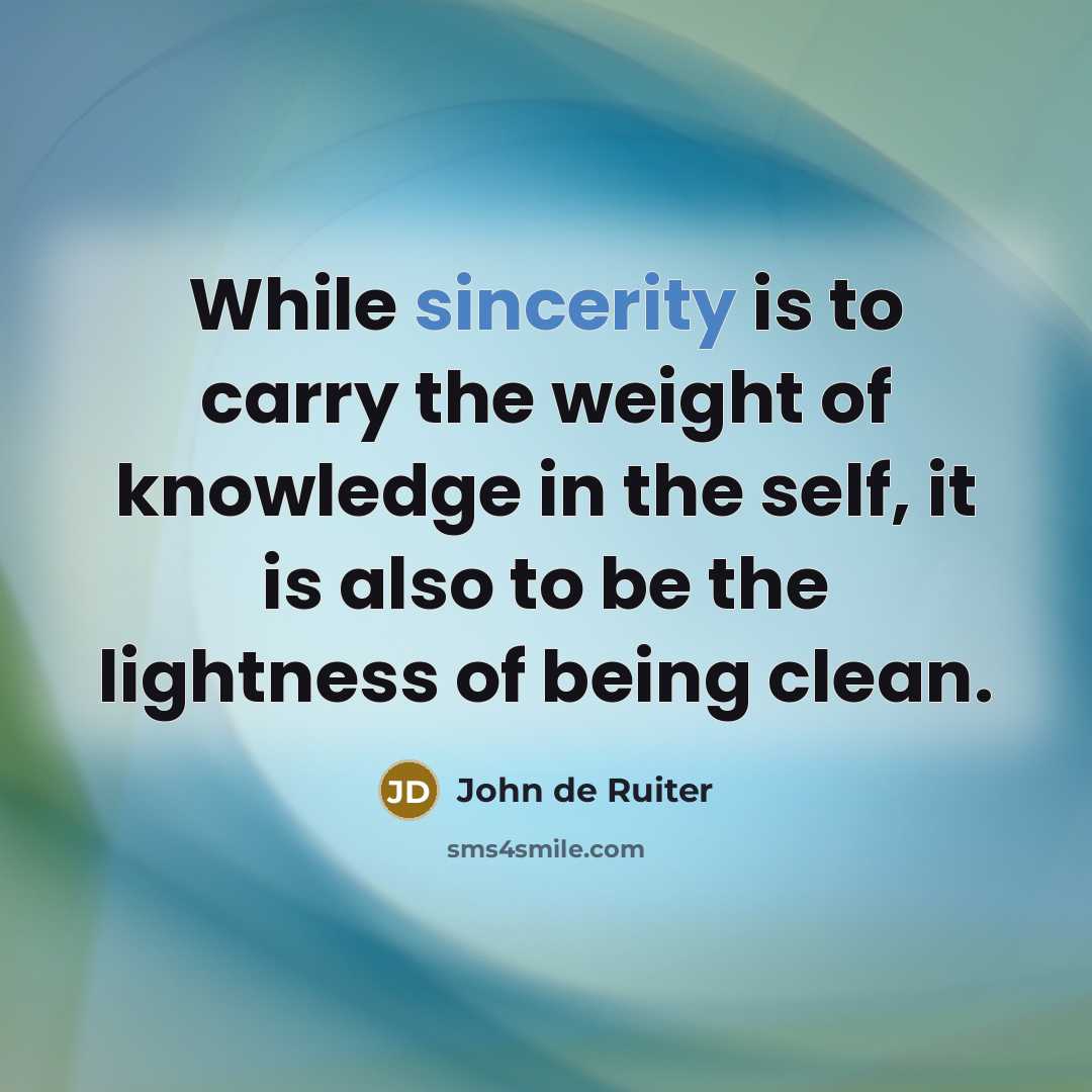 “While sincerity is to carry the weight of knowledge in…” quote by John de Ruiter