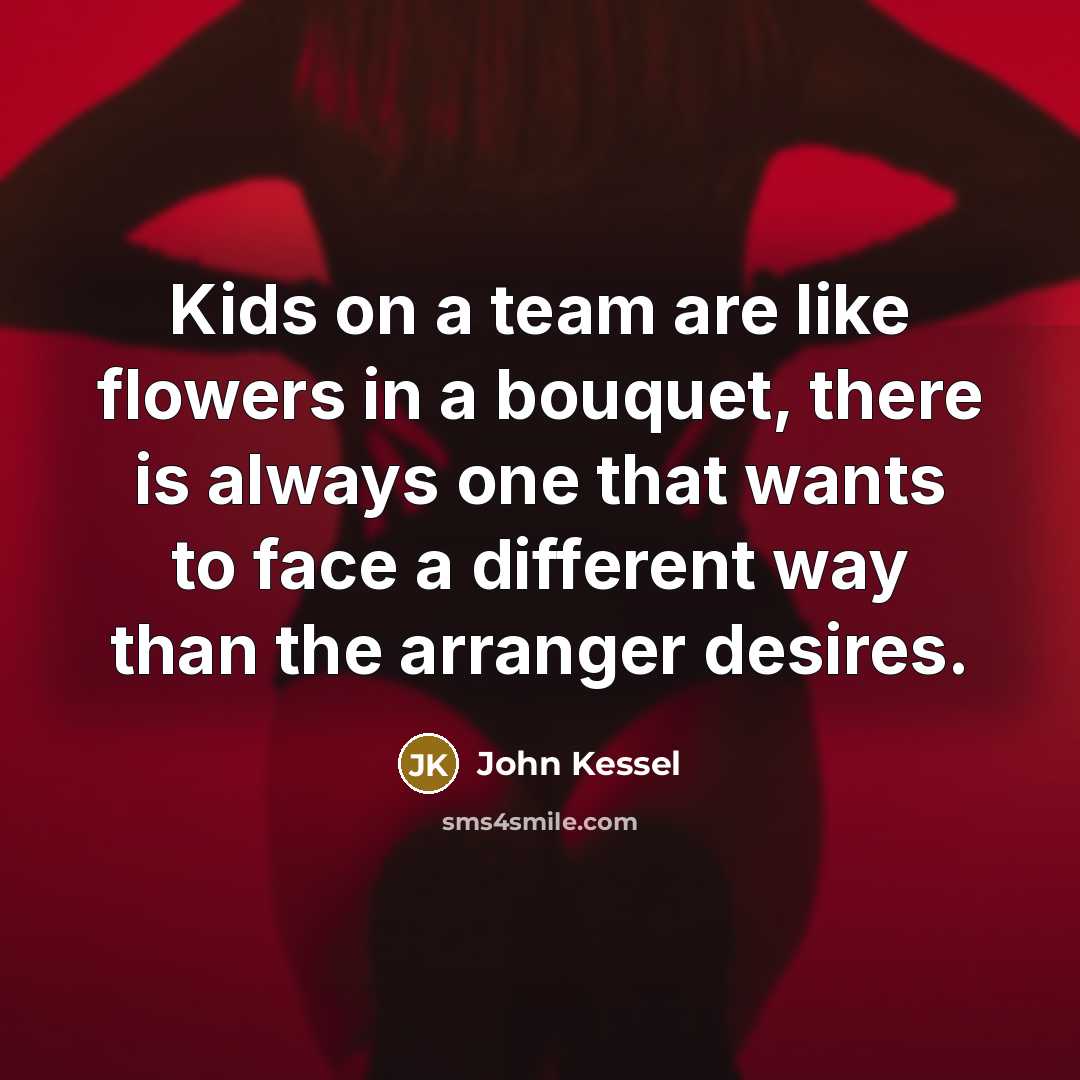 “Kids on a team are like flowers in a bouquet,…” quote by John Kessel