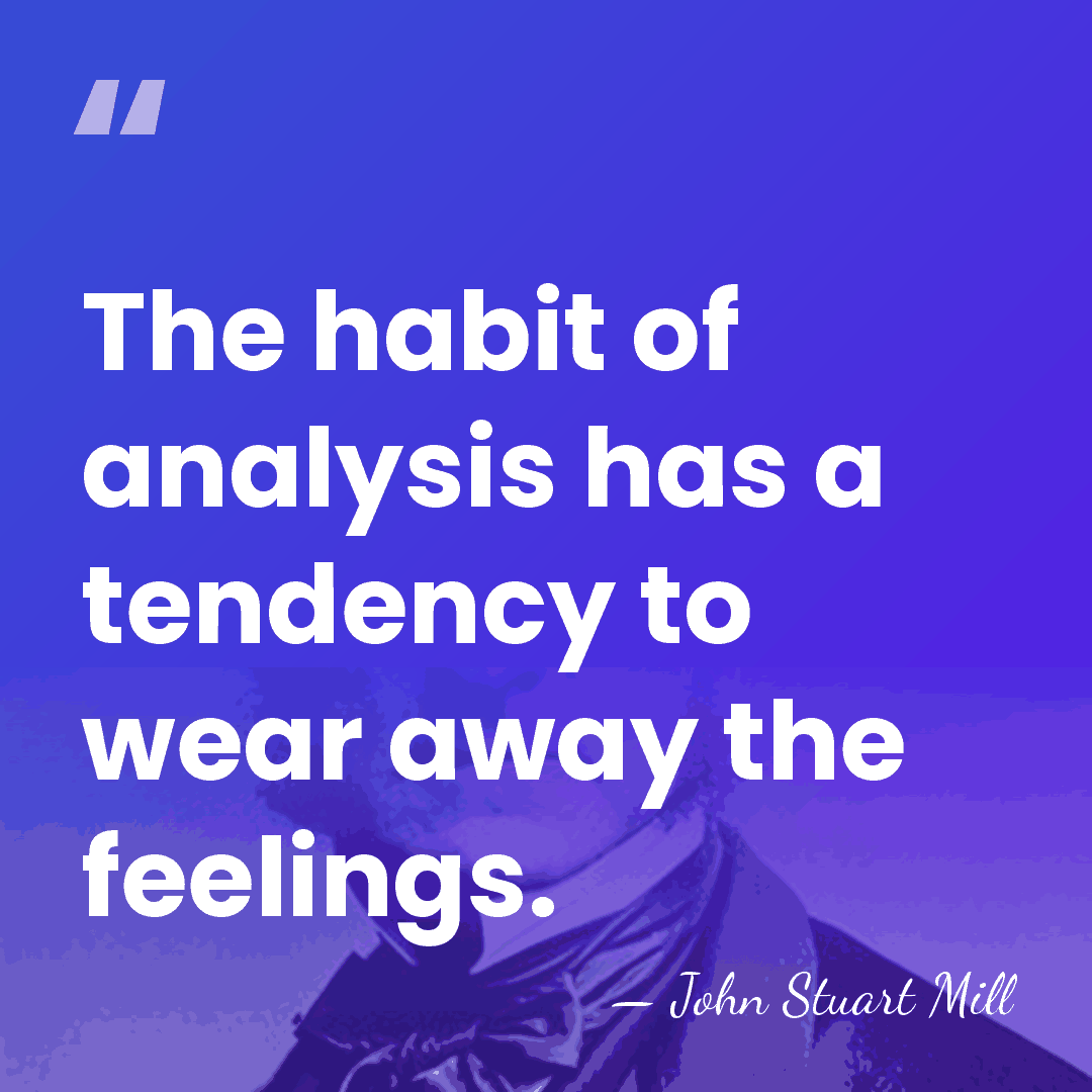 The habit of analysis has a tendency to wear away the feelings. - John Stuart Mill
