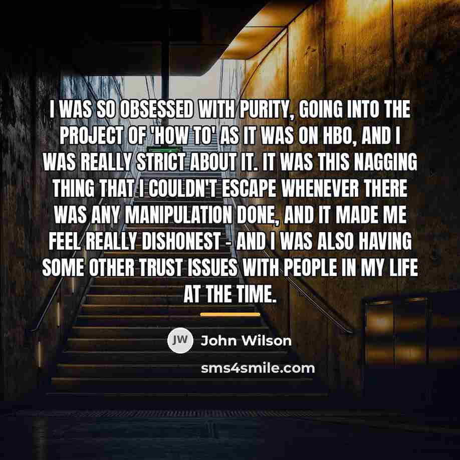 “I was so obsessed with purity, going into the project…” quote by John Wilson