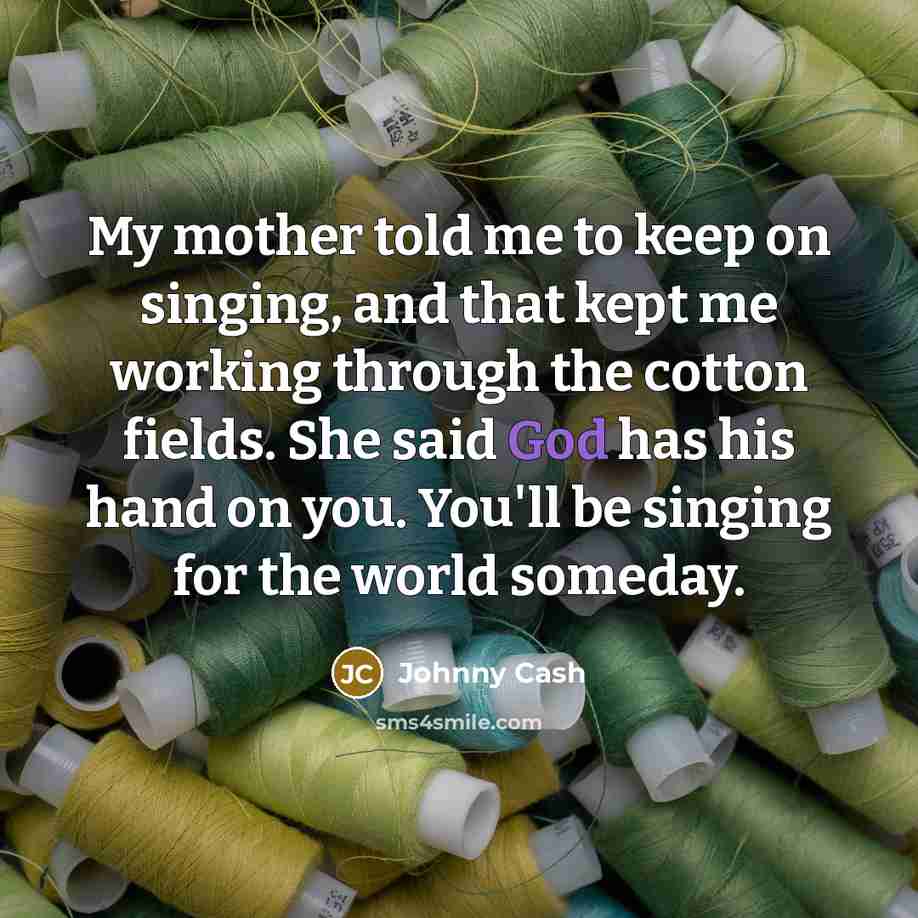 “My mother told me to keep on singing, and that…” quote by Johnny Cash