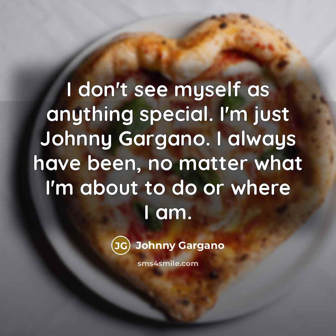 “I don't see myself as anything special. I'm just Johnny…” quote by Johnny Gargano