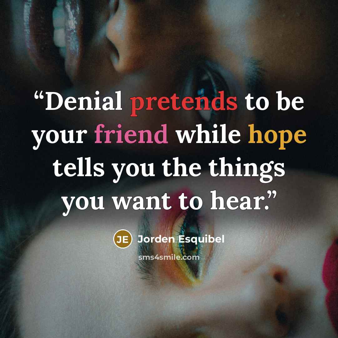 “Denial pretends to be your friend while hope tells you the things you want to hear.” quote by Jorden Esquibel