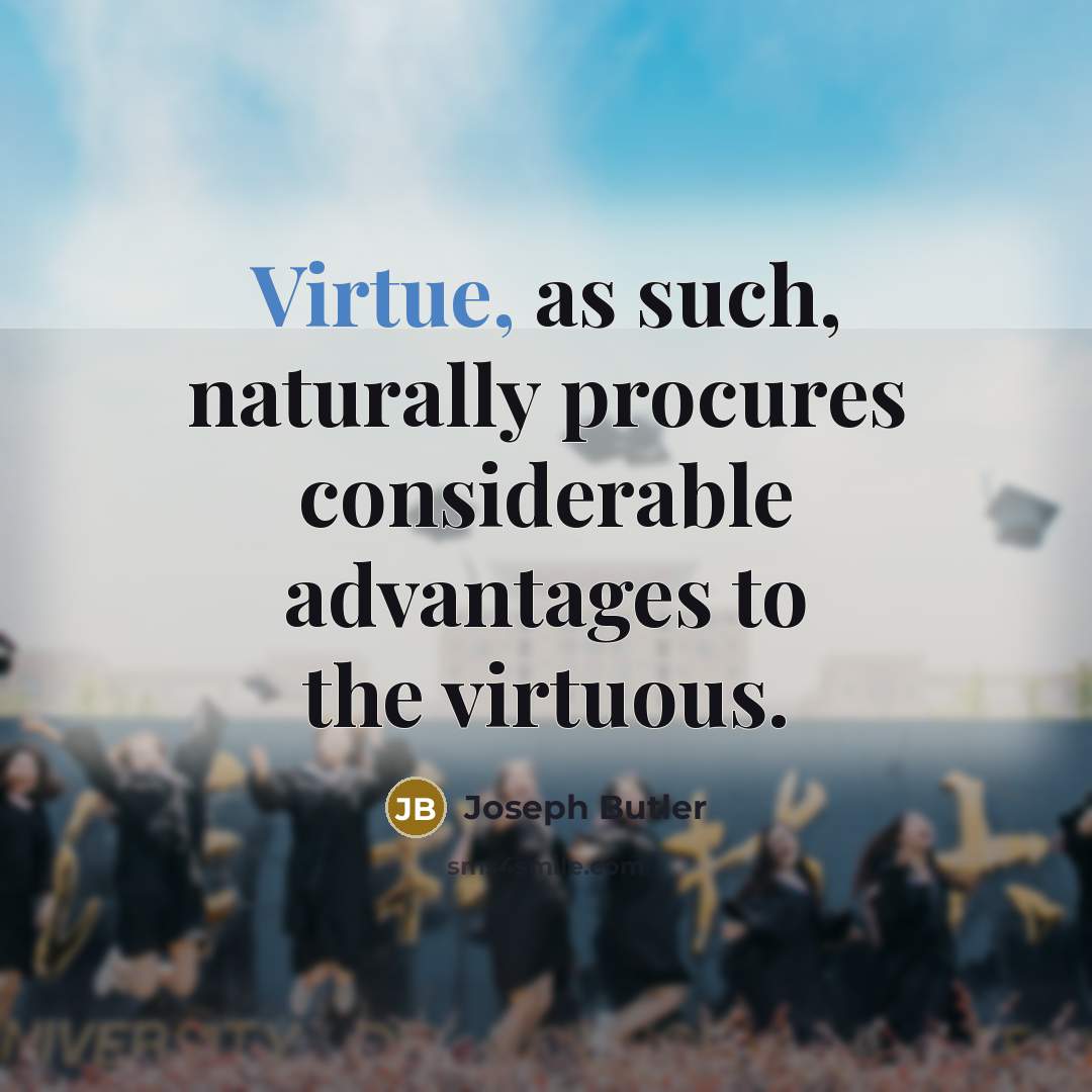 “Virtue, as such, naturally procures considerable advantages to the virtuous.…” quote by Joseph Butler