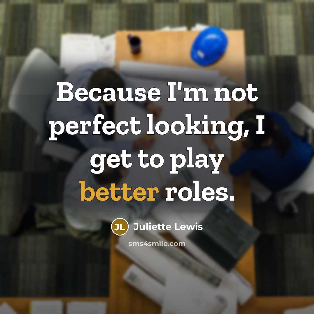 “Because I'm not perfect looking, I get to play better roles.” quote by Juliette Lewis
