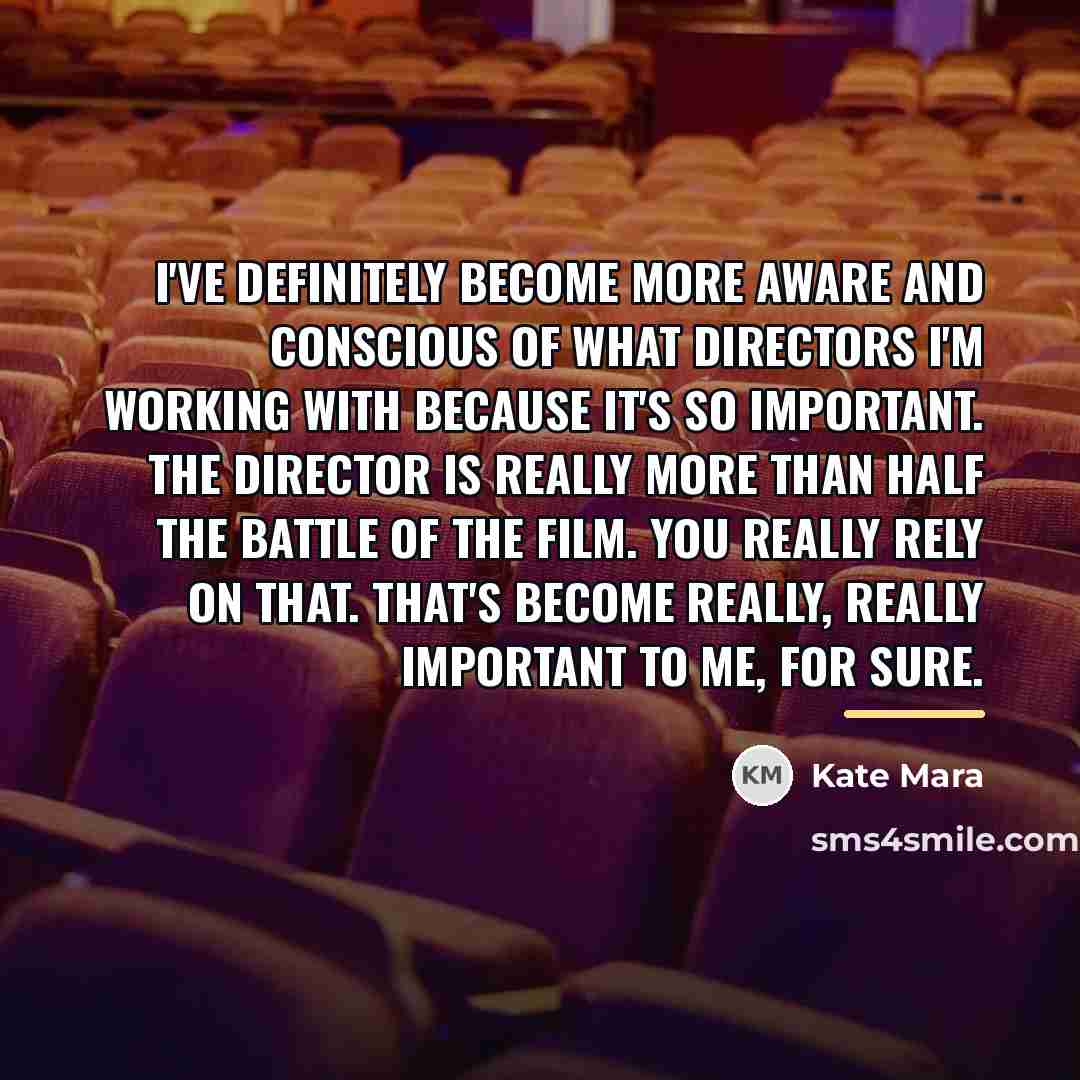 “I've definitely become more aware and conscious of what directors…” quote by Kate Mara
