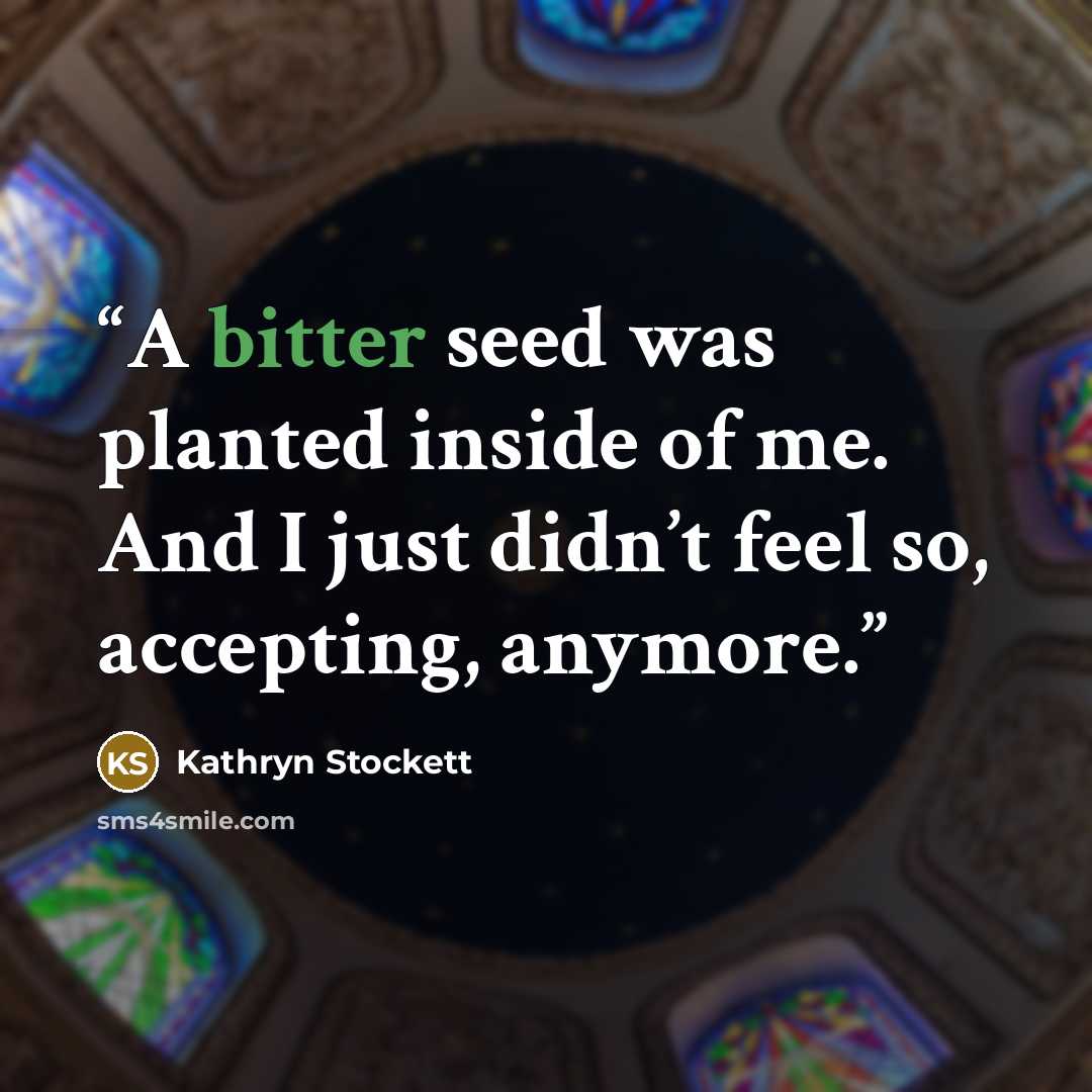 “A bitter seed was planted inside of me. And I just didn’t feel so, accepting, anymore.” quote by Kathryn Stockett