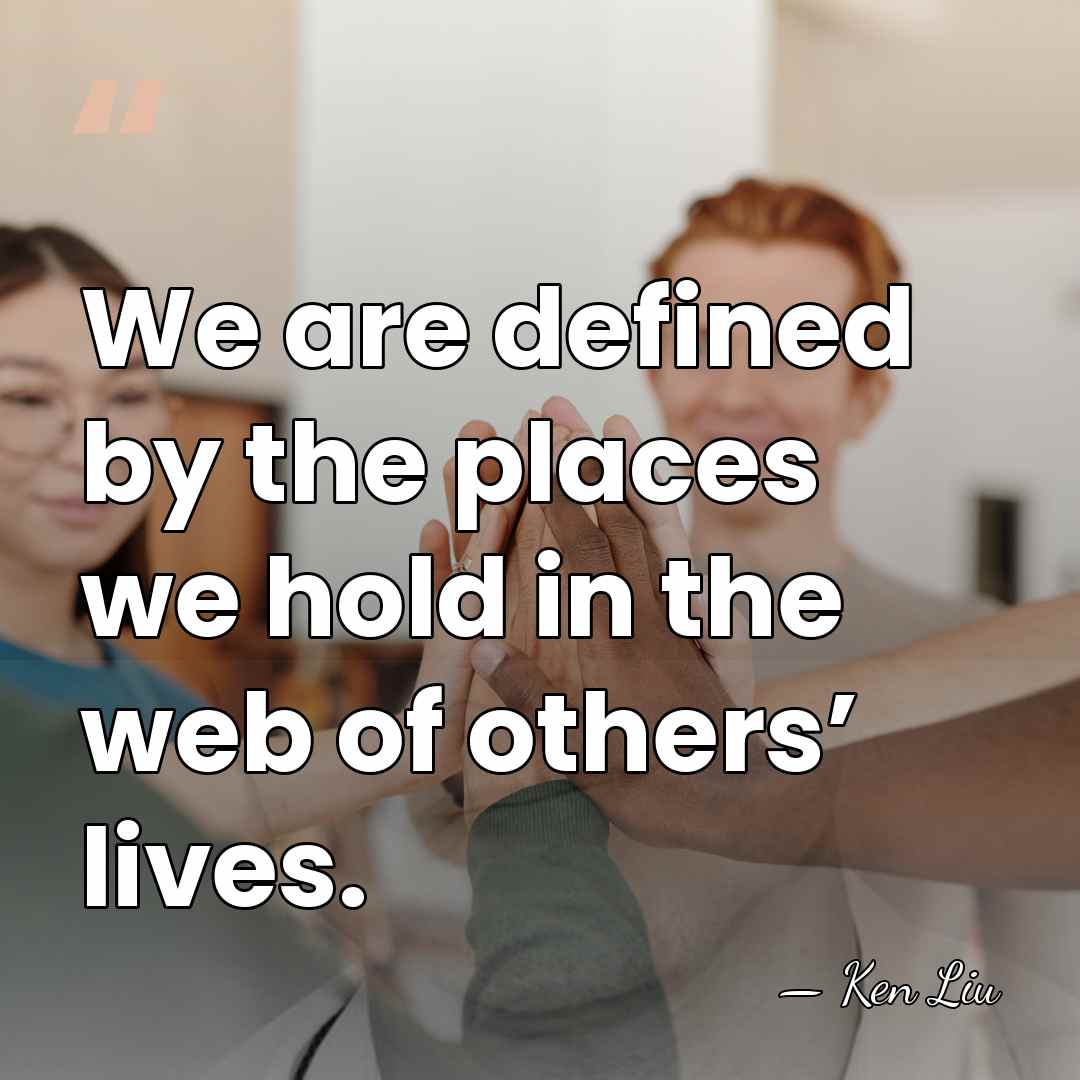 We are defined by the places we hold in the web of&hellip; - Ken Liu