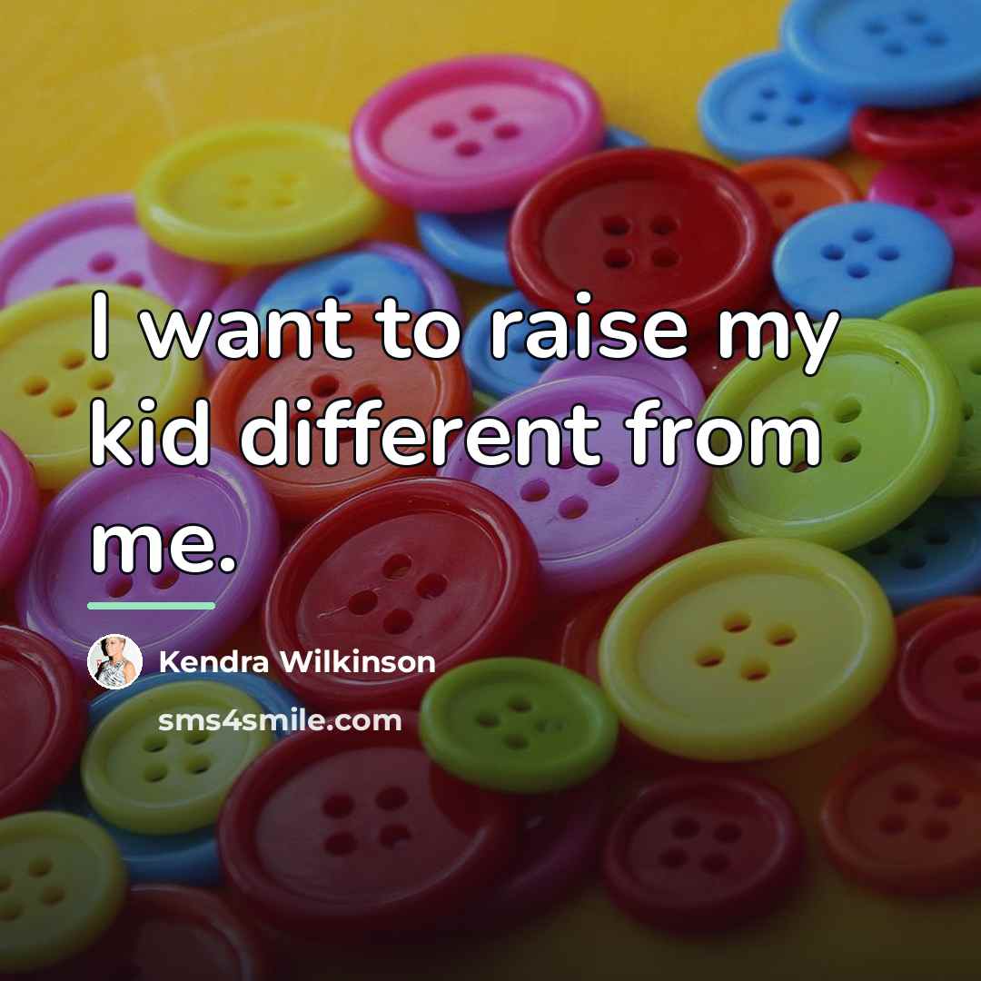 “I want to raise my kid different from me.…” quote by Kendra Wilkinson