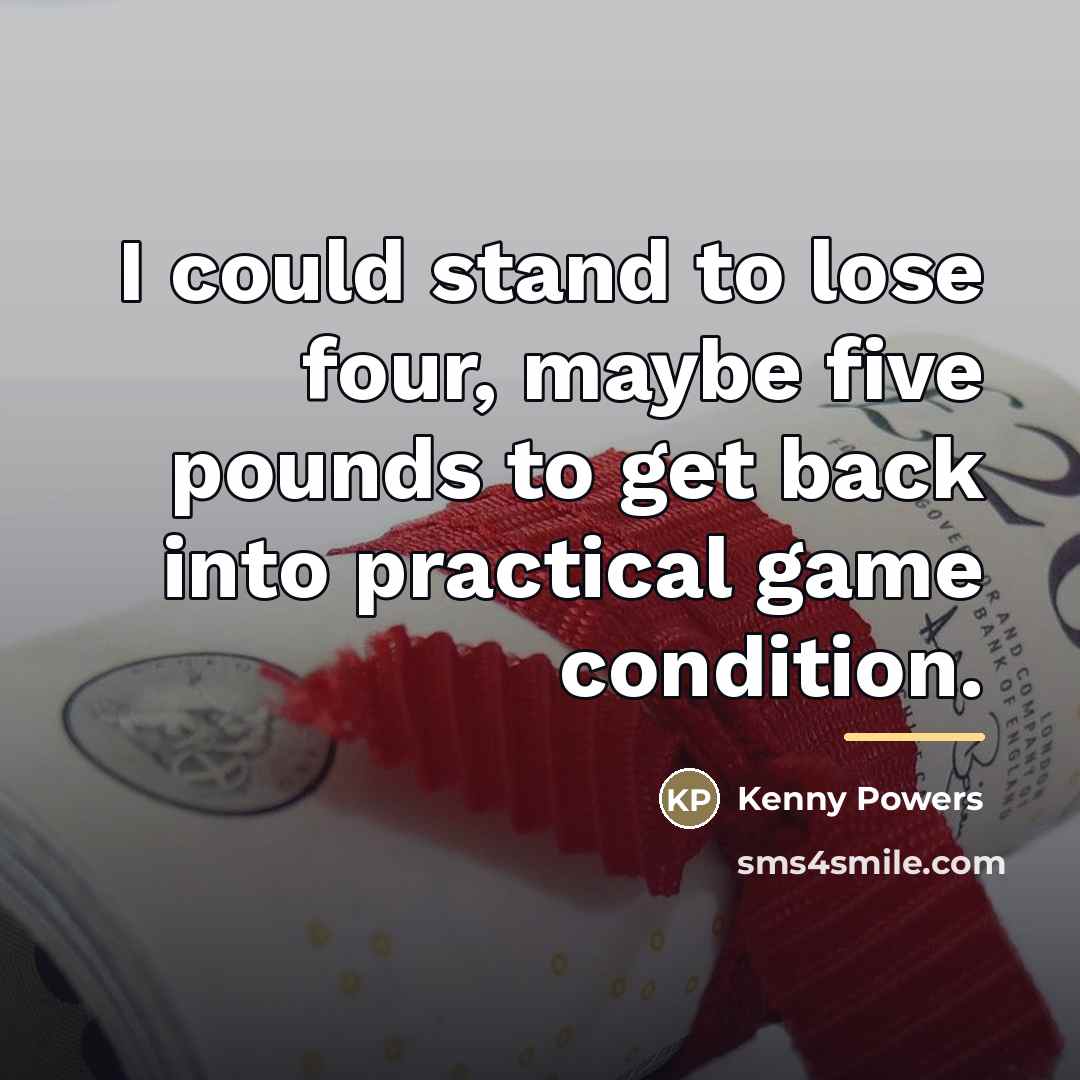 “I could stand to lose four, maybe five pounds to…” quote by Kenny Powers
