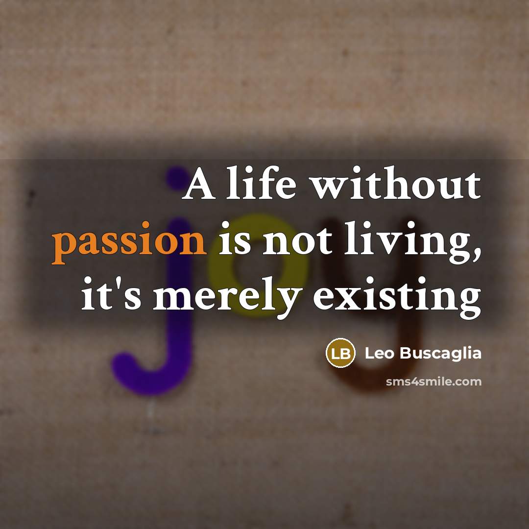 “A life without passion is not living, it's merely existing…” quote by Leo Buscaglia
