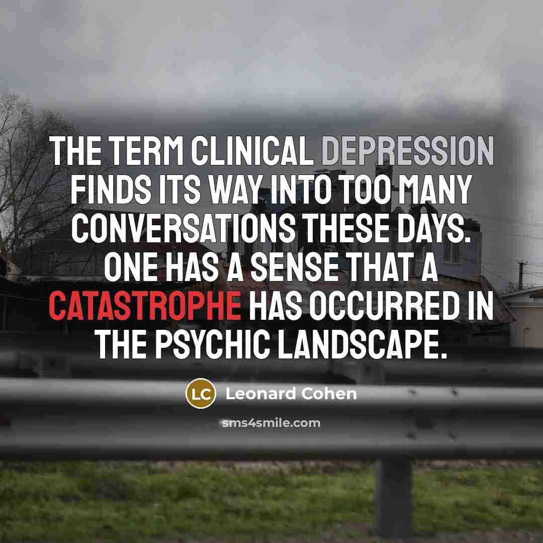 “The term clinical depression finds its way into too many…” quote by Leonard Cohen