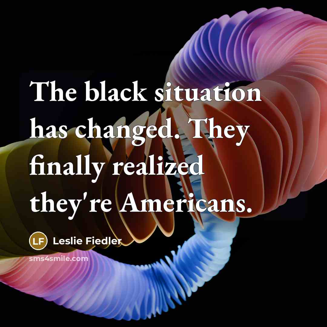 “The black situation has changed. They finally realized they're Americans.…” quote by Leslie Fiedler