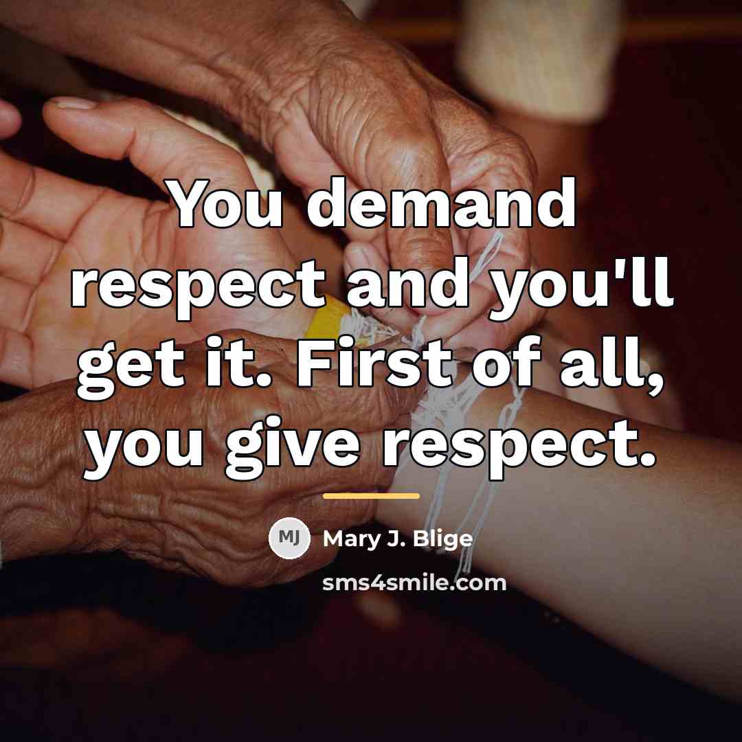 “You demand respect and you'll get it. First of all,…” quote by Mary J. Blige