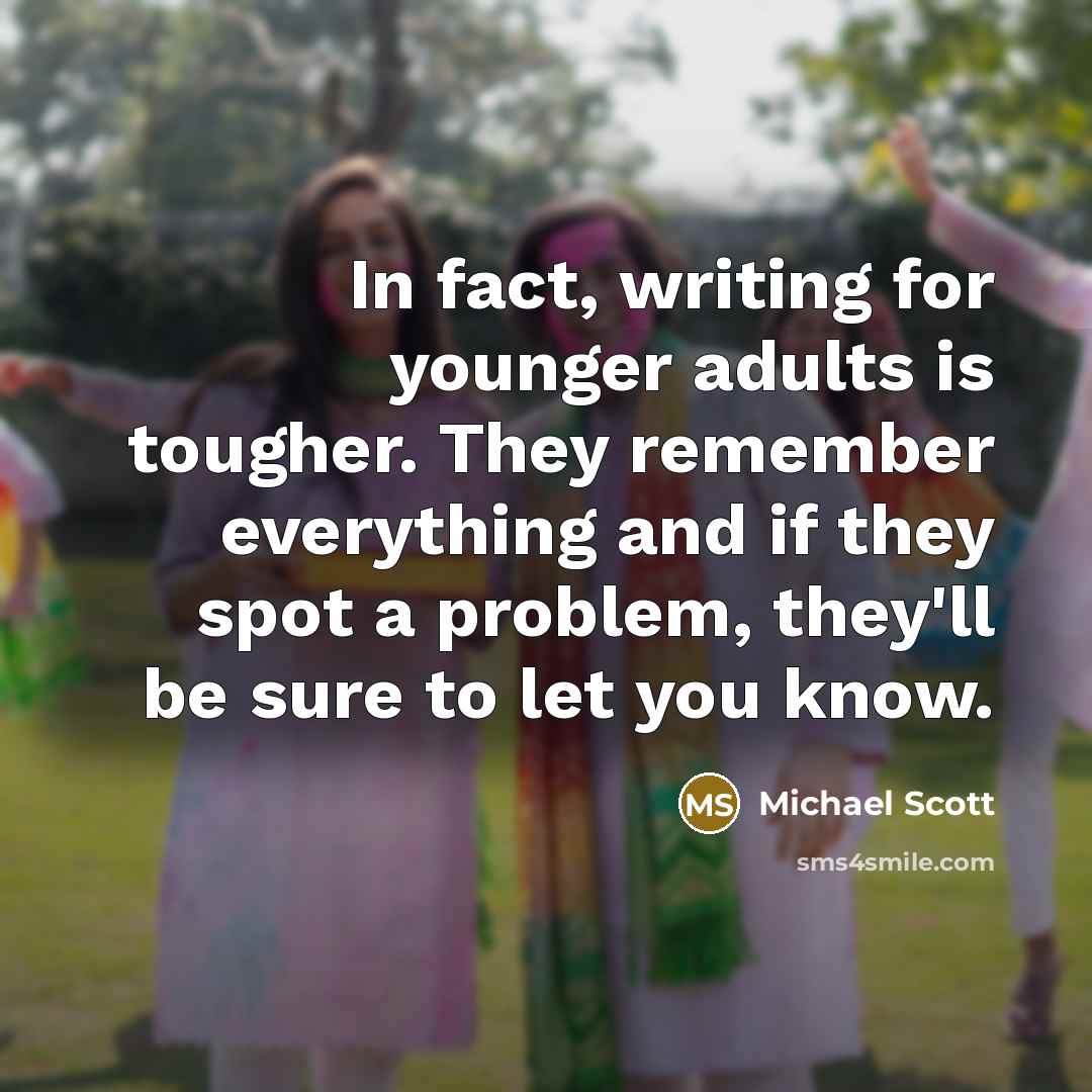“In fact, writing for younger adults is tougher. They remember…” quote by Michael Scott