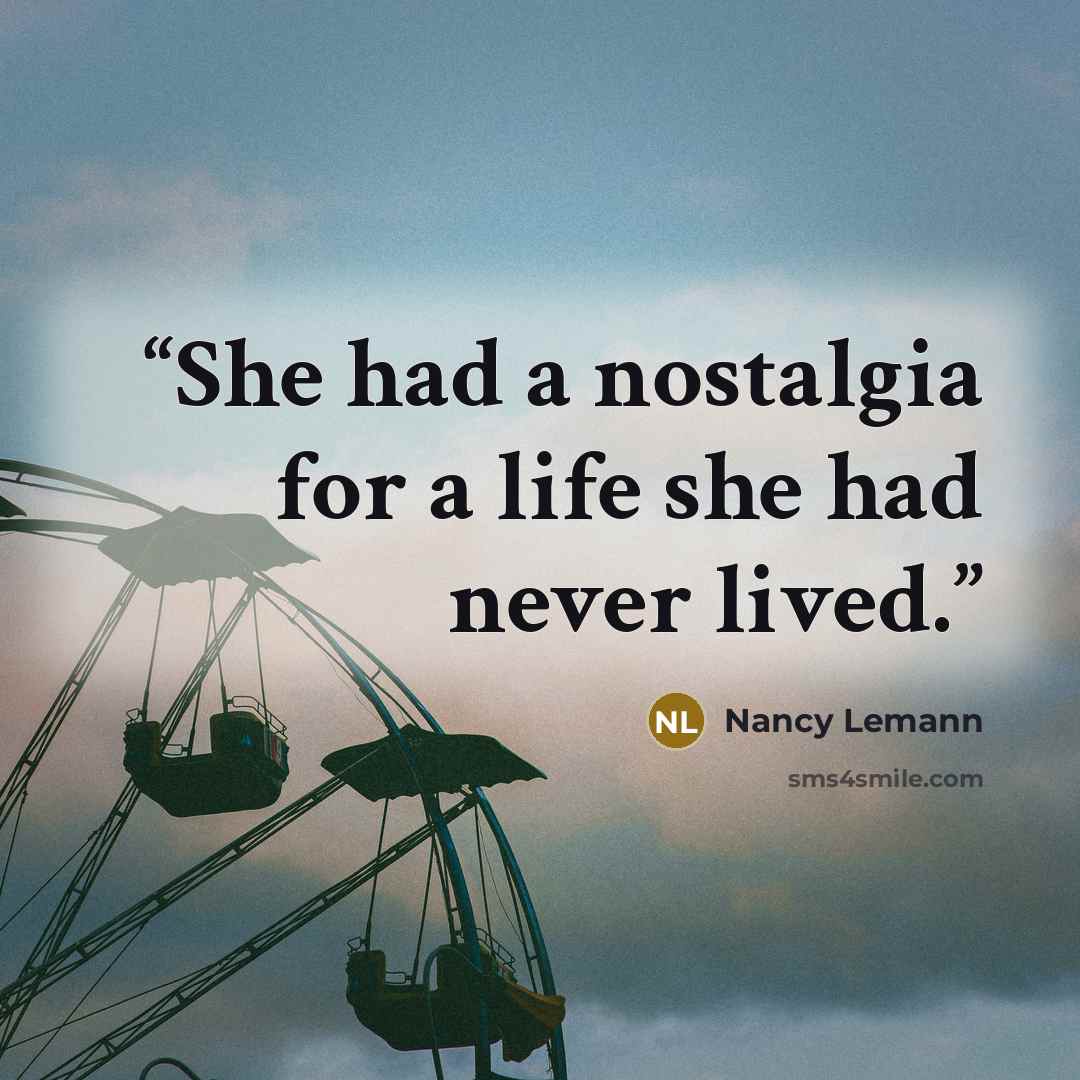 “She had a nostalgia for a life she had never lived.” quote by Nancy Lemann